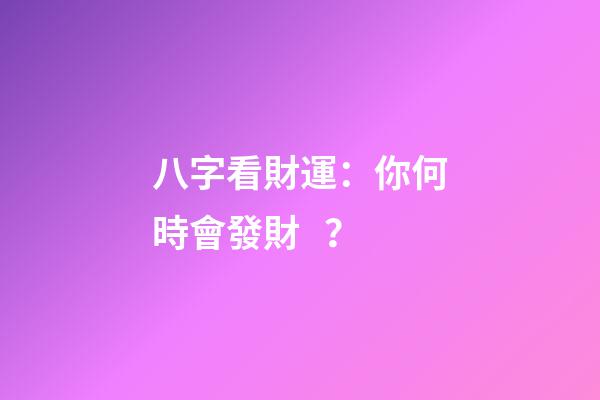 八字看財運：你何時會發財？